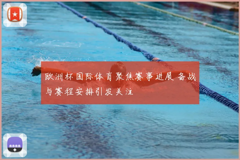 欧洲杯国际体育聚焦赛事进展 备战与赛程安排引发关注