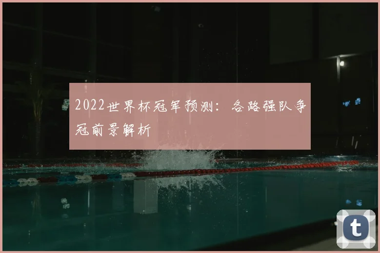 2022世界杯冠军预测:各路强队争冠前景解析