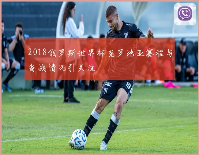 2018俄罗斯世界杯克罗地亚赛程与备战情况引关注
