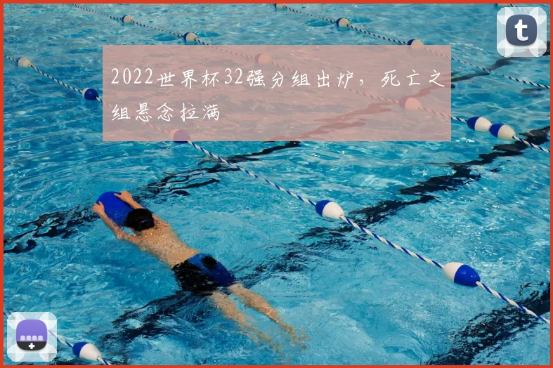 2022世界杯32强分组出炉,死亡之组悬念拉满