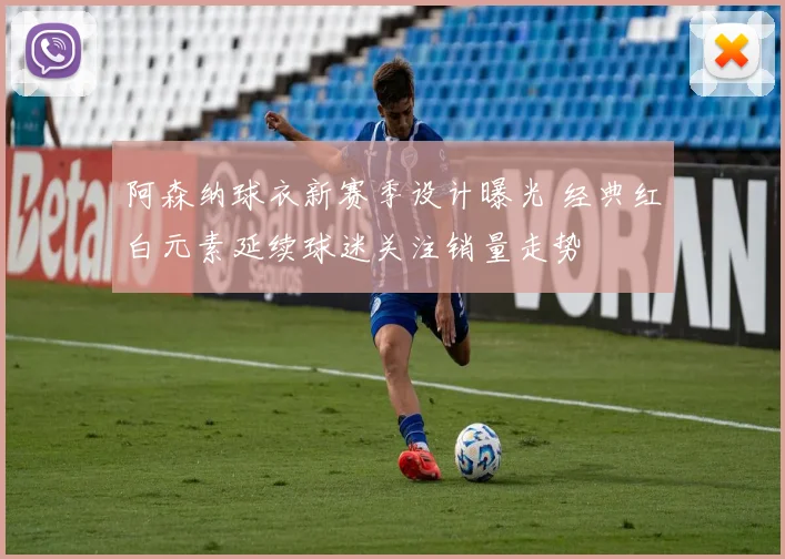 阿森纳球衣新赛季设计曝光 经典红白元素延续球迷关注销量走势