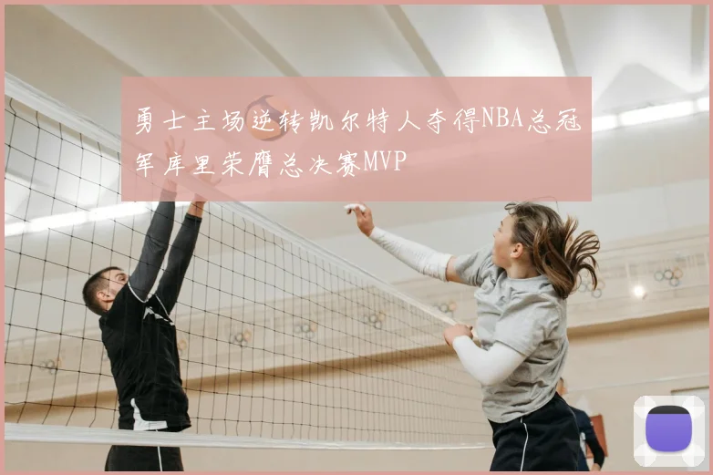 勇士主场逆转凯尔特人夺得NBA总冠军库里荣膺总决赛MVP
