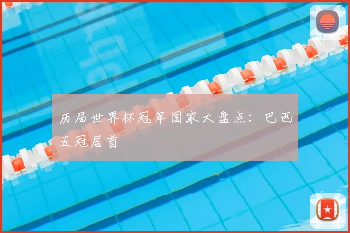 历届世界杯冠军国家大盘点:巴西五冠居首