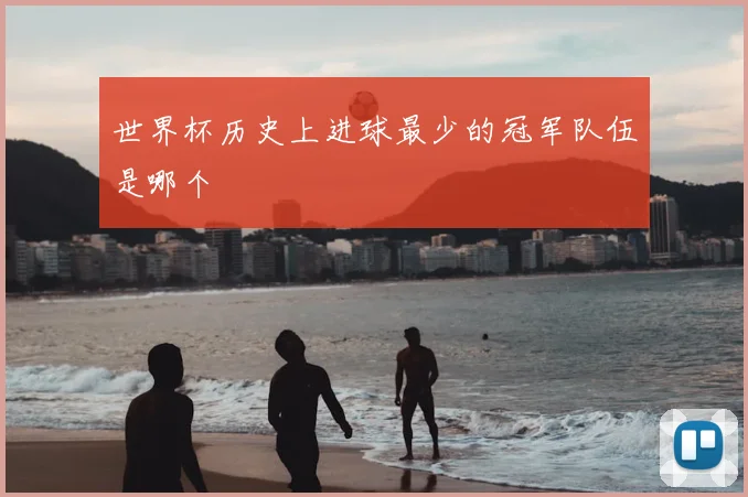 世界杯历史上进球最少的冠军队伍是哪个