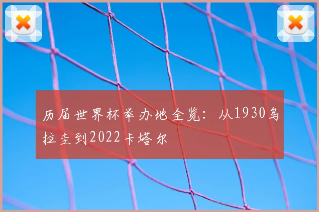 历届世界杯举办地全览:从1930乌拉圭到2022卡塔尔