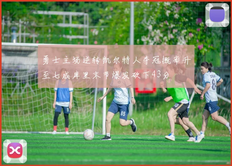 勇士主场逆转凯尔特人夺冠概率升至七成库里末节爆发砍下43分