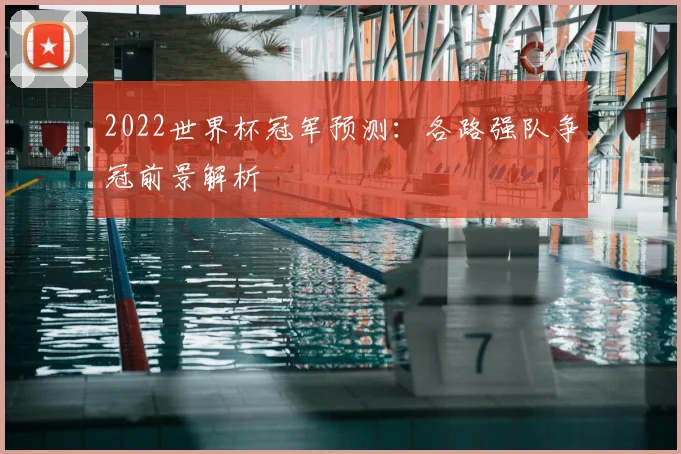 2022世界杯冠军预测:各路强队争冠前景解析