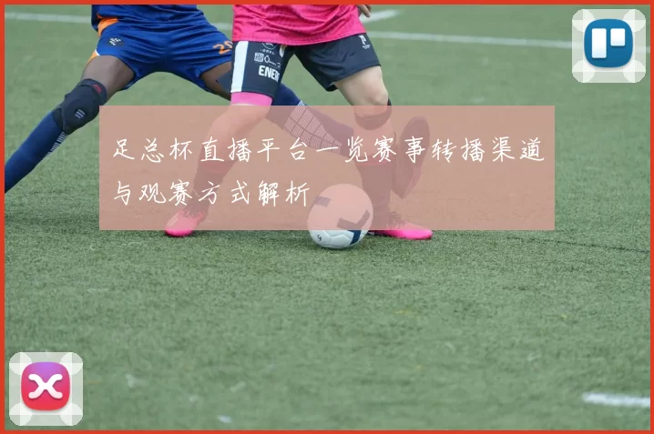 足总杯直播平台一览赛事转播渠道与观赛方式解析