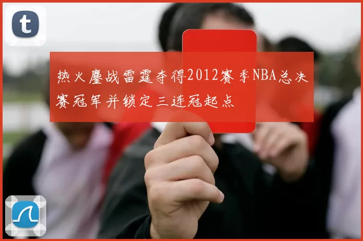 热火鏖战雷霆夺得2012赛季NBA总决赛冠军并锁定三连冠起点