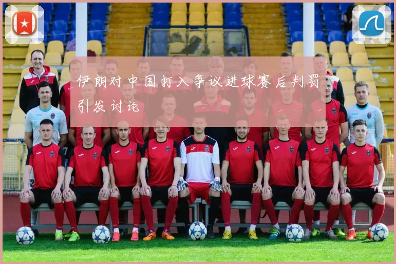 伊朗对中国打入争议进球赛后判罚引发讨论
