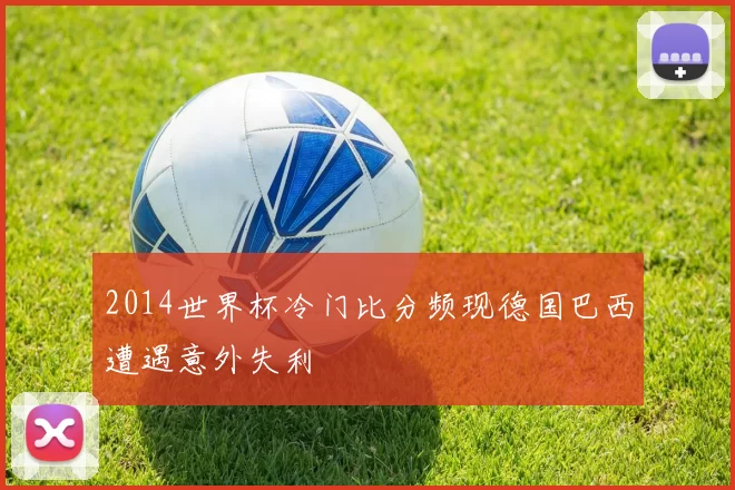 2014世界杯冷门比分频现德国巴西遭遇意外失利