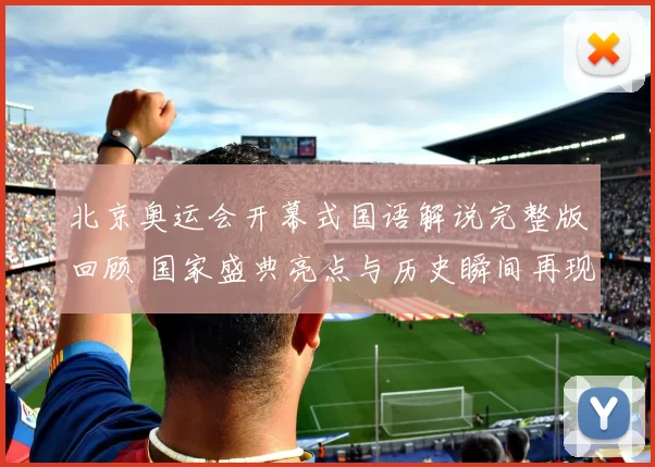 北京奥运会开幕式国语解说完整版回顾 国家盛典亮点与历史瞬间再现