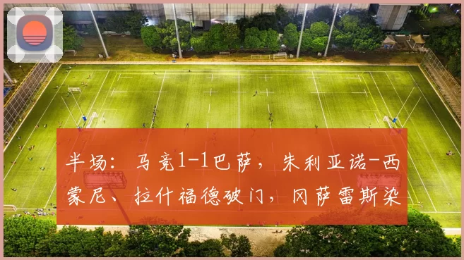 半场:马竞1-1巴萨,朱利亚诺-西蒙尼、拉什福德破门,冈萨雷斯染红