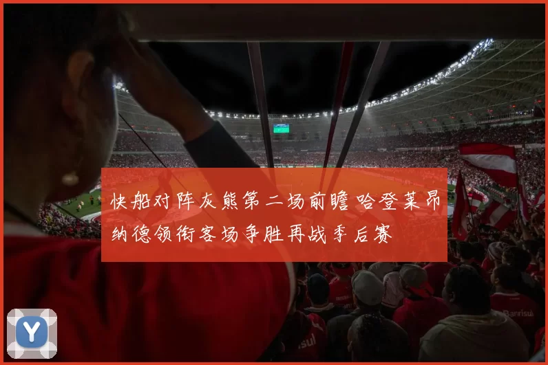 快船对阵灰熊第二场前瞻 哈登莱昂纳德领衔客场争胜再战季后赛