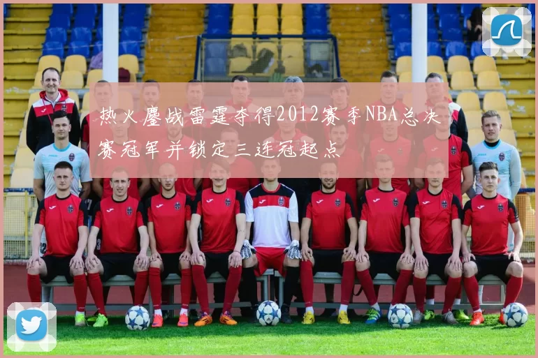热火鏖战雷霆夺得2012赛季NBA总决赛冠军并锁定三连冠起点