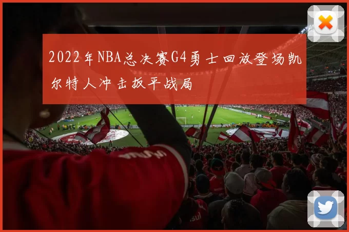 2022年NBA总决赛G4勇士回放登场凯尔特人冲击扳平战局