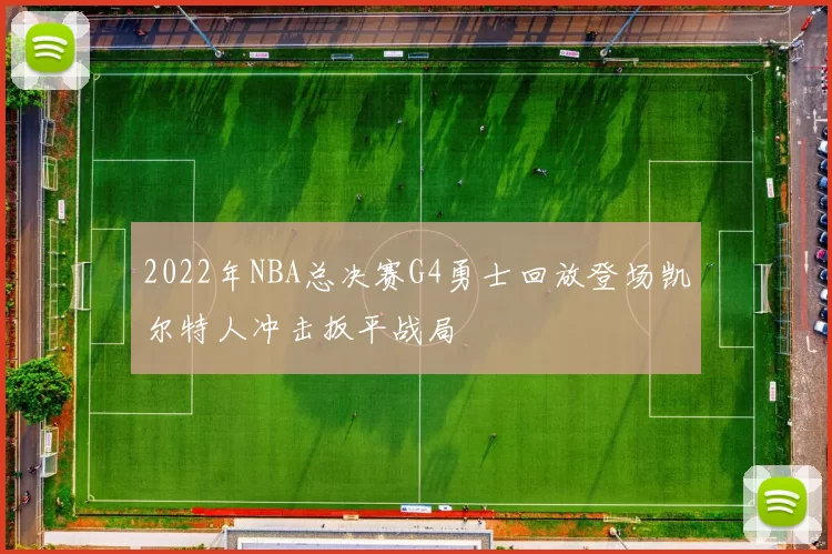 2022年NBA总决赛G4勇士回放登场凯尔特人冲击扳平战局