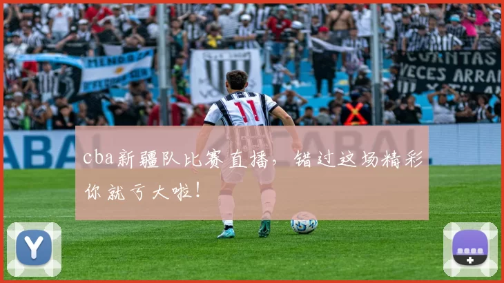 cba新疆队比赛直播，错过这场精彩你就亏大啦！