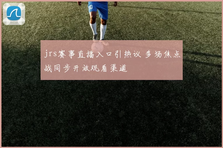jrs赛事直播入口引热议 多场焦点战同步开放观看渠道