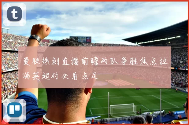 曼联热刺直播前瞻两队争胜焦点拉满英超对决看点足