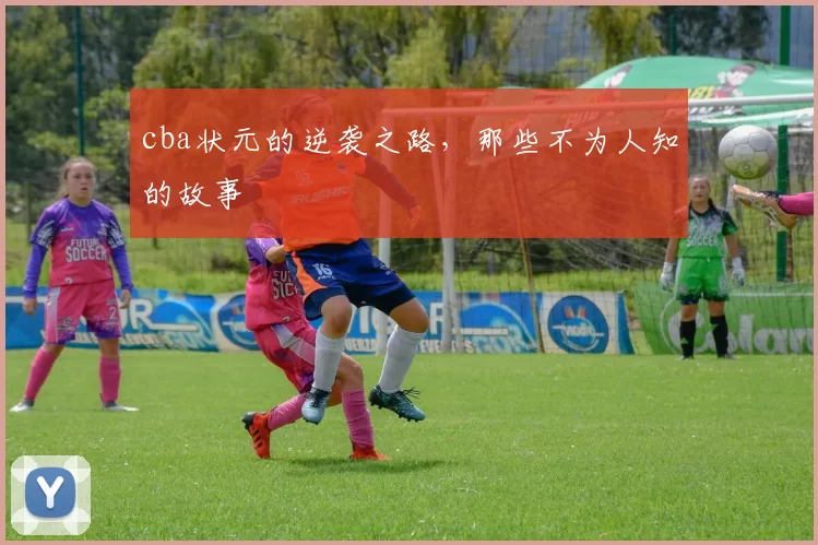 cba状元的逆袭之路，那些不为人知的故事