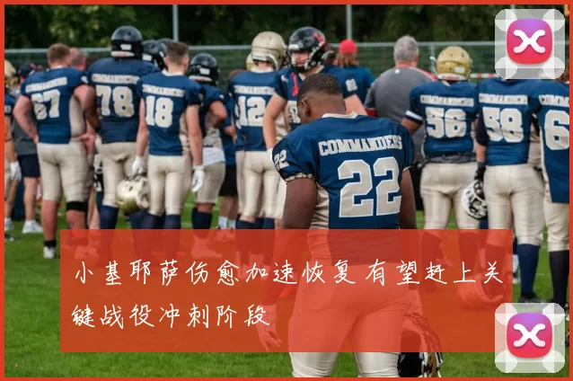 小基耶萨伤愈加速恢复 有望赶上关键战役冲刺阶段