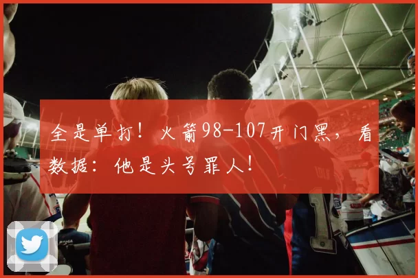 全是单打！火箭98-107开门黑，看数据：他是头号罪人！