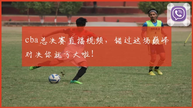 cba总决赛直播视频,错过这场巅峰对决你就亏大啦!