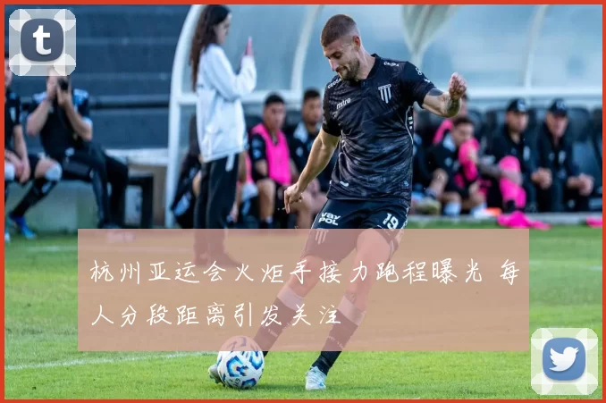 杭州亚运会火炬手接力跑程曝光 每人分段距离引发关注